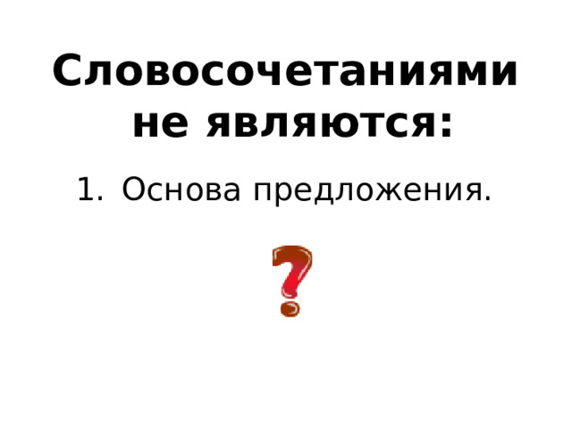 Словосочетаниями  не являются: Основа предложения. 