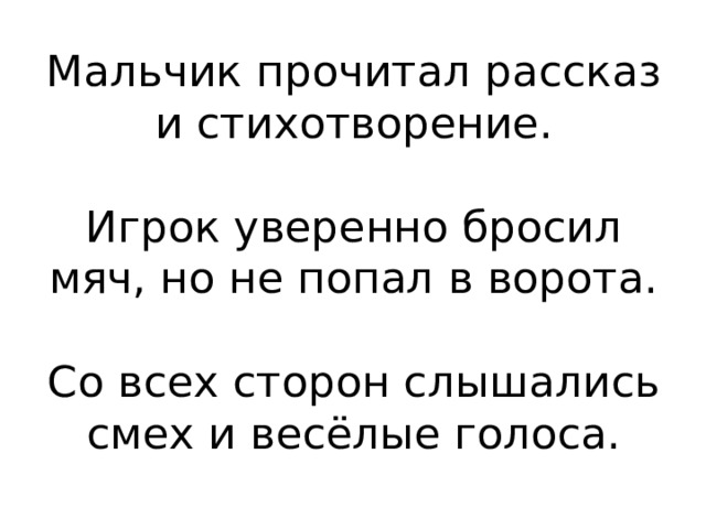 Мальчик прочитал рассказ и стихотворение.   Игрок уверенно бросил мяч, но не попал в ворота.   Со всех сторон слышались смех и весёлые голоса.  