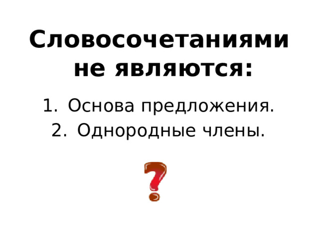 Словосочетаниями  не являются: Основа предложения. Однородные члены. 