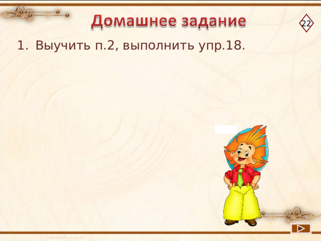 22 Выучить п.2, выполнить упр.18. 
