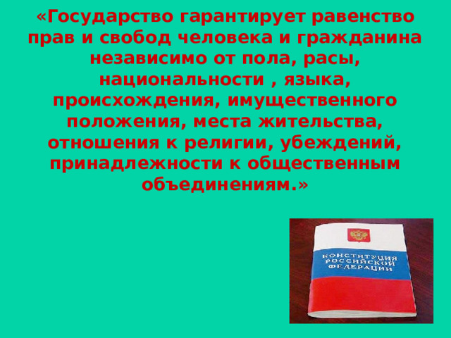 «Государство гарантирует равенство прав и свобод человека и гражданина независимо от пола, расы, национальности , языка, происхождения, имущественного положения, места жительства, отношения к религии, убеждений, принадлежности к общественным объединениям.» 