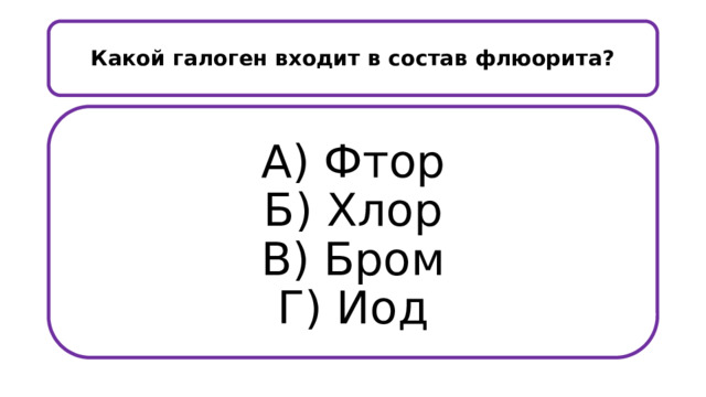  Какой галоген входит в состав флюорита?   А) Фтор  Б) Хлор  В) Бром  Г) Иод   