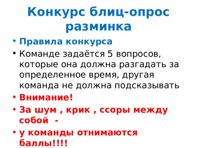 Конкурс блиц-опрос разминка Правила конкурса Команде задаётся 5 вопросов, которые она должна разгадать за определенное время, другая команда не должна подсказывать Внимание! За шум , крик , ссоры между собой - у команды отнимаются баллы!!!! 