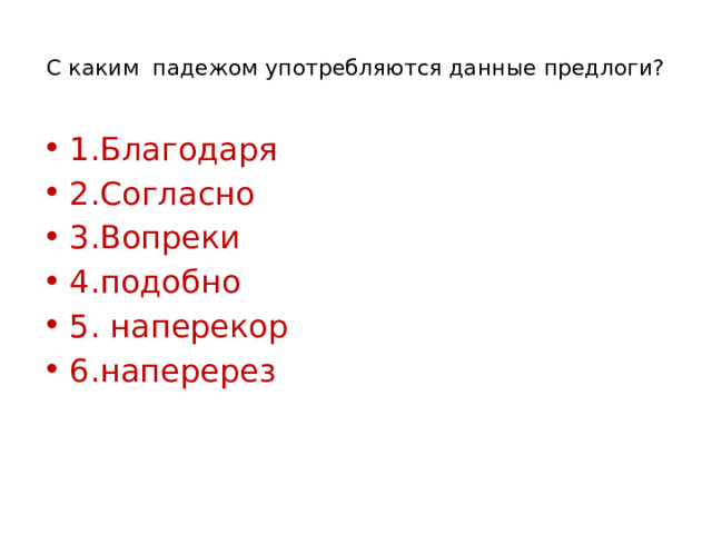  С каким падежом употребляются данные предлоги?   1.Благодаря 2.Согласно 3.Вопреки 4.подобно 5. наперекор 6.наперерез 