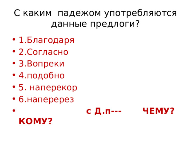 С каким падежом употребляются данные предлоги? 1.Благодаря 2.Согласно 3.Вопреки 4.подобно 5. наперекор 6.наперерез  с Д.п--- ЧЕМУ? КОМУ? 