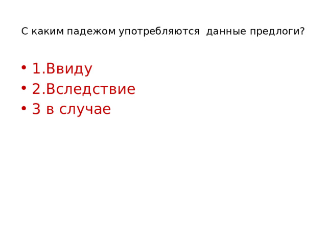  С каким падежом употребляются данные предлоги?   1.Ввиду 2.Вследствие 3 в случае 