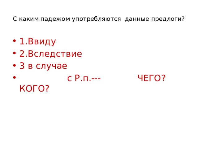  С каким падежом употребляются данные предлоги?   1.Ввиду 2.Вследствие 3 в случае  с Р.п.--- ЧЕГО? КОГО? 