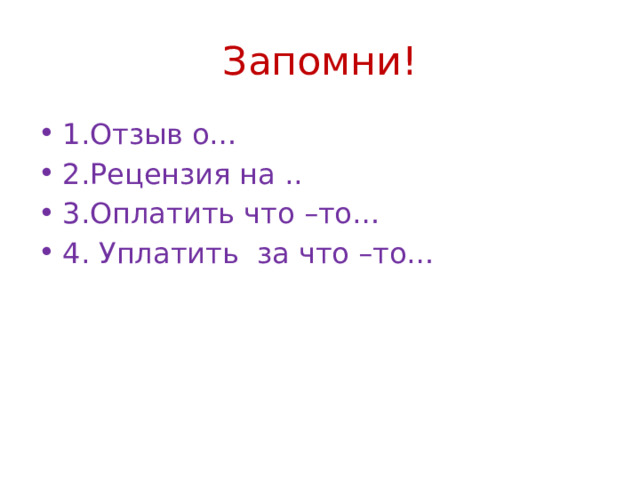 Запомни! 1.Отзыв о… 2.Рецензия на .. 3.Оплатить что –то… 4. Уплатить за что –то… 