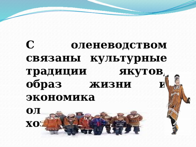 С оленеводством связаны культурные традиции якутов, образ жизни и экономика оленеводческих хозяйств. 