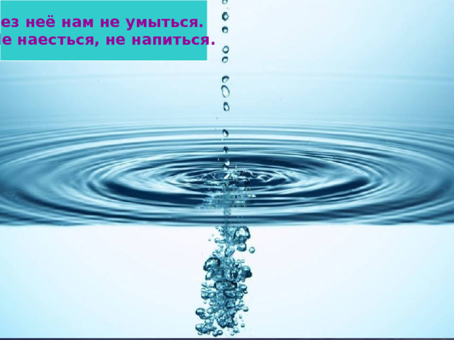 Без неё нам не умыться. Не наесться, не напиться.  