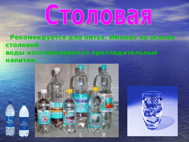  Рекомендуется для питья. Именно на основе столовой воды изготавливаются прохладительные напитки. 