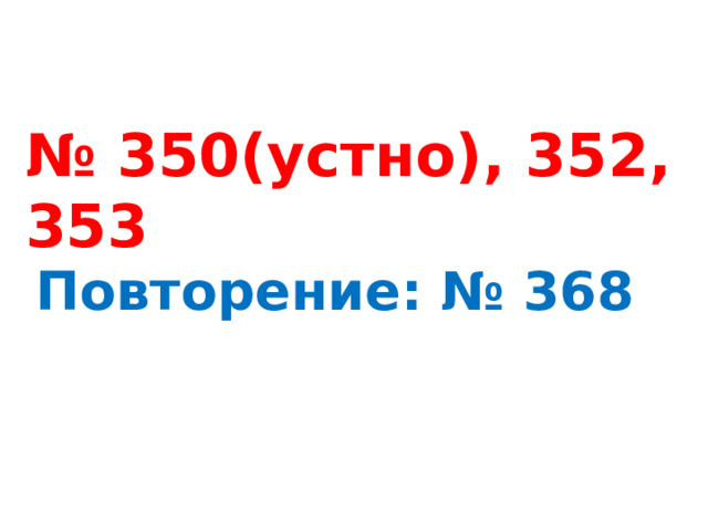 № 350(устно), 352, 353 Повторение: № 368 
