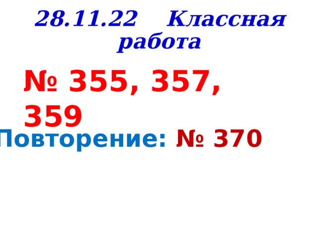 28.11.22 Классная работа № 355, 357, 359 Повторение: № 370 