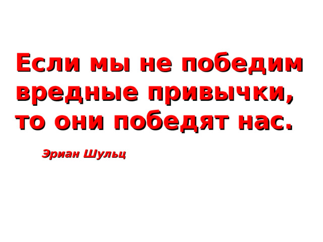 Если мы не победим вредные привычки, то они победят нас.  Эриан Шульц 