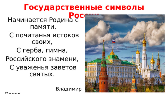 Государственные символы России Начинается Родина с памяти,  С почитанья истоков своих, С герба, гимна, Российского знамени, С уваженья заветов святых.  Владимир Орлов 