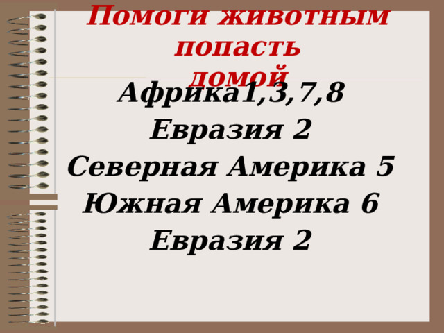       Африка1,3,7,8 Евразия 2 Северная Америка 5 Южная Америка 6 Евразия 2     Помоги животным попасть  домой 