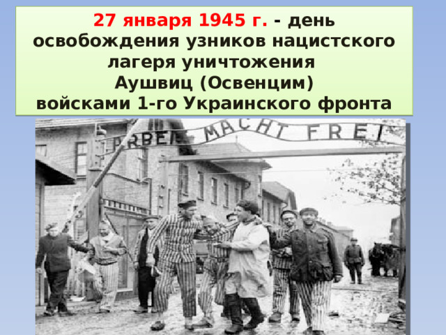 27 января 1945 г. - день освобождения узников нацистского лагеря уничтожения Аушвиц (Освенцим) войсками 1-го Украинского фронта 