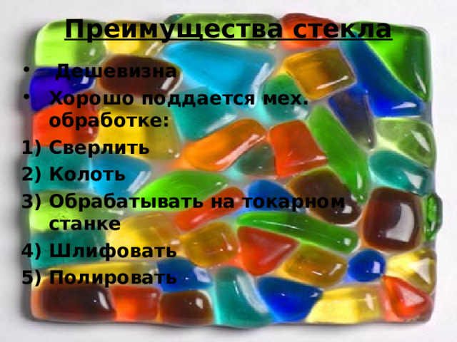 Преимущества стекла    Дешевизна Хорошо поддается мех. обработке : Сверлить Колоть Обрабатывать на токарном станке Шлифовать Полировать  