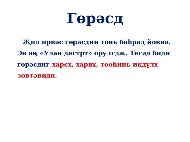 Гөрәсд  Җил ирвәс гөрәсдин тонь баһрад йовна. Эн аӊ «Улан дегтрт» орулгдҗ. Тегәд бидн гөрәсдиг харсх, харвх,  тооһинь икдүлх зөвтәвидн. 
