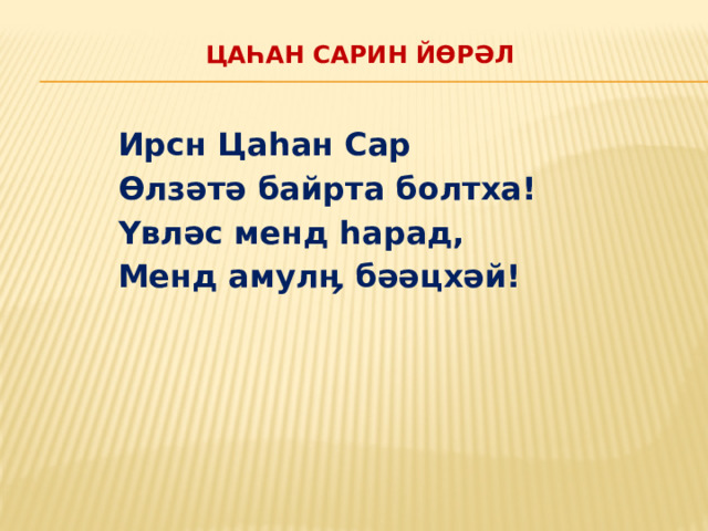 Цаһан Сарин йөрәл   Ирсн Цаһан Сар Өлзәтә байрта болтха! Үвләс менд һарад, Менд амулӊ бәәцхәй! 