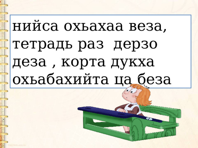 нийса охьахаа веза, тетрадь раз  дерзо деза , корта дукха охьабахийта ца беза 