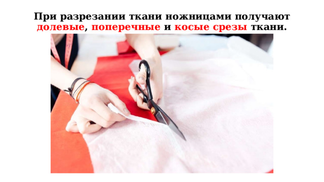 При разрезании ткани ножницами получают долевые , поперечные и косые срезы ткани.   При разрезании ткани ножницами получают долевые, поперечные и косые срезы ткани.  