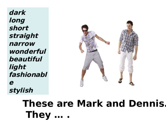 dark long short straight narrow wonderful beautiful light fashionable stylish These are Mark and Dennis.  They … . 