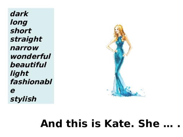 dark long short straight narrow wonderful beautiful light fashionable stylish And this is Kate. She … . 