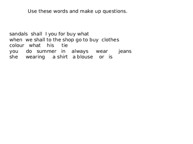 Use these words and make up questions. sandals shall I you for buy what when we shall to the shop go to buy clothes colour what his tie you do summer in always wear jeans she wearing a shirt a blouse or is 