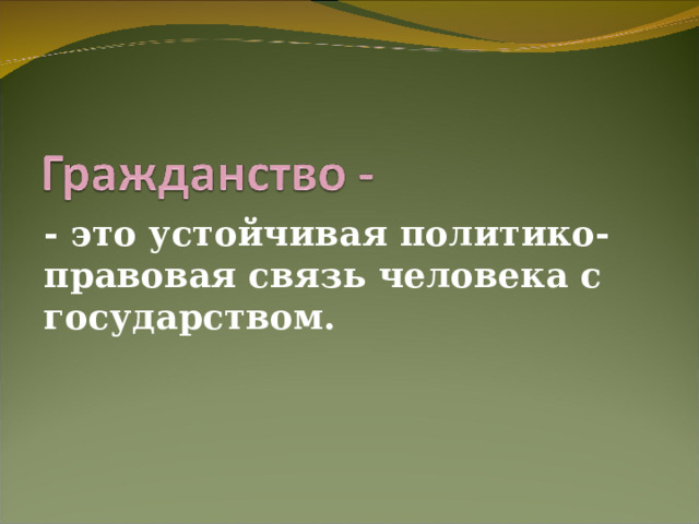 - это устойчивая политико-правовая связь человека с государством. 