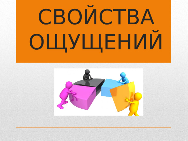 СВОЙСТВА ОЩУЩЕНИЙ 