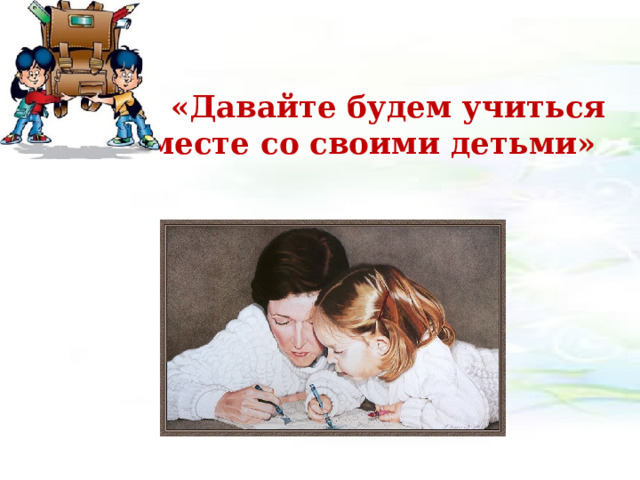 «Давайте будем учиться вместе со своими детьми»  