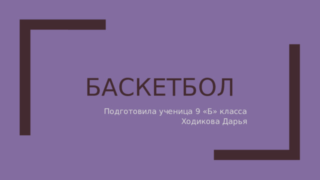 Баскетбол Подготовила ученица 9 «Б» класса Ходикова Дарья 