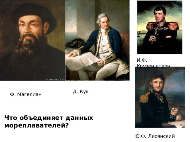 И.Ф. Крузенштерн Д. Кук Ф. Магеллан Что объединяет данных мореплавателей? Ю.Ф. Лисянский 