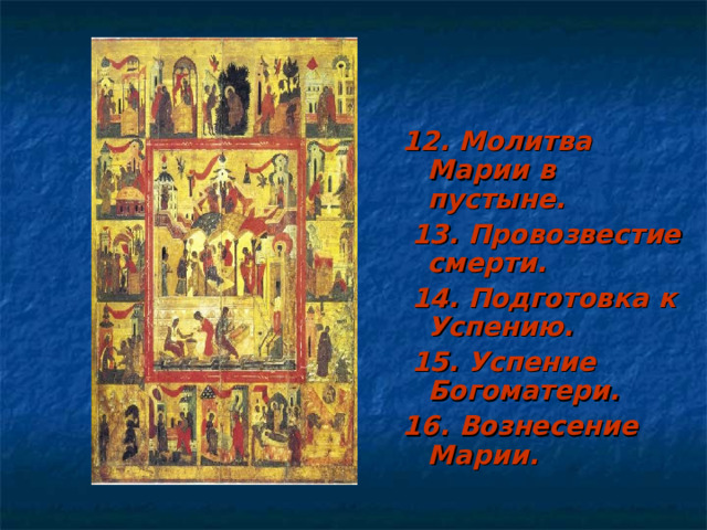 12. Молитва Марии в пустыне.  13. Провозвестие смерти.  14. Подготовка к Успению.  15. Успение Богоматери. 16. Вознесение Марии.  