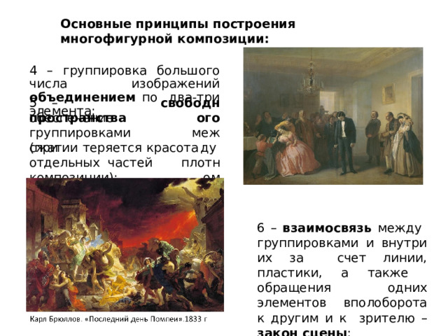 Основные  принципы  построения  многофигурной  композиции: 4  –  группировка  большого  числа  изображений  объединением  по  два-три  элемента; 5  –  обеспечение свободного м е ж д у п л о тном пространства г р у п пи р ов к а м и  ( при сжатии  теряется  красота  отдельных  частей  композиции); 6  –  взаимосвязь  между  группировками и внутри их  за  счет  линии,  пластики, а  также  обращения  одних  элементов вполоборота  к  другим  и  к  зрителю  – закон  сцены ; 