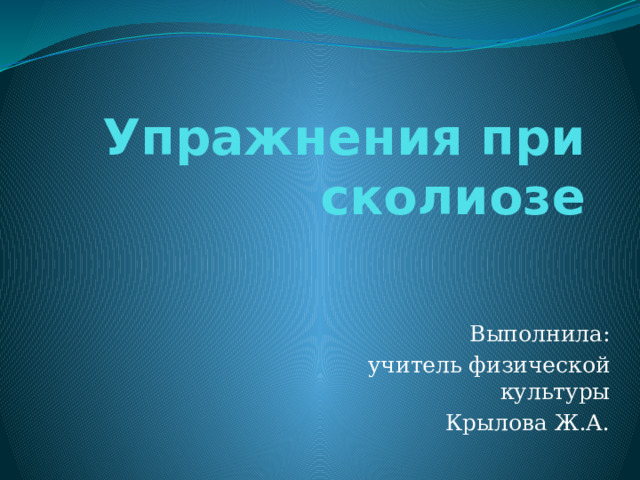 Упражнения при сколиозе Выполнила: учитель физической культуры Крылова Ж.А. 