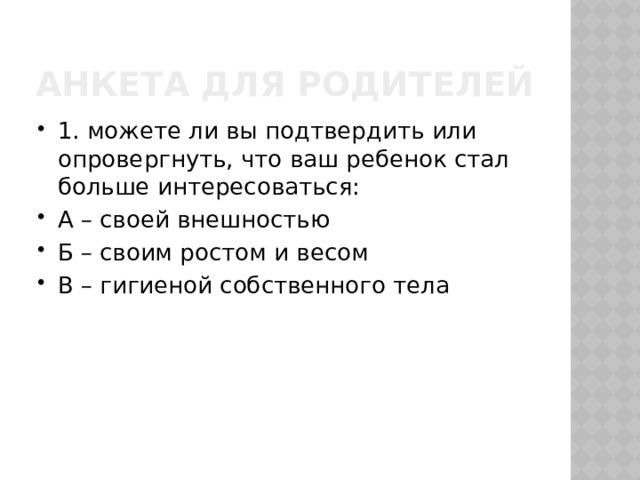 Анкета для родителей 1. можете ли вы подтвердить или опровергнуть, что ваш ребенок стал больше интересоваться: А – своей внешностью Б – своим ростом и весом В – гигиеной собственного тела 