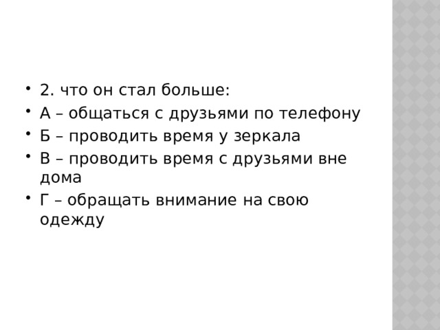 2. что он стал больше: А – общаться с друзьями по телефону Б – проводить время у зеркала В – проводить время с друзьями вне дома Г – обращать внимание на свою одежду 