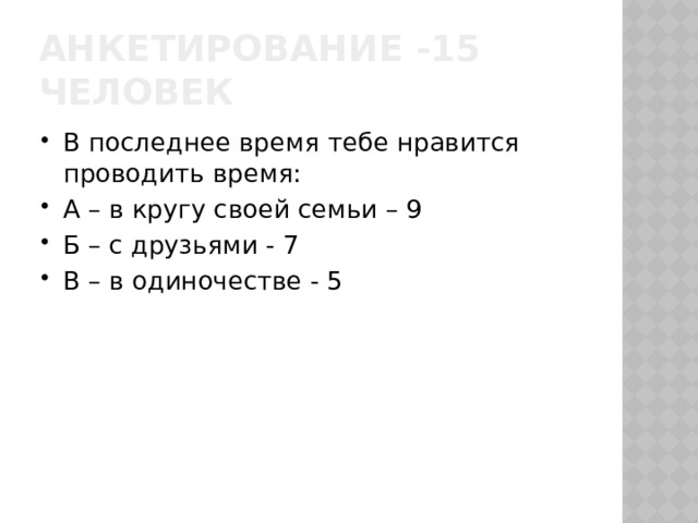 Анкетирование -15 человек В последнее время тебе нравится проводить время: А – в кругу своей семьи – 9 Б – с друзьями - 7 В – в одиночестве - 5 
