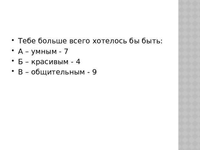 Тебе больше всего хотелось бы быть: А – умным - 7 Б – красивым - 4 В – общительным - 9 