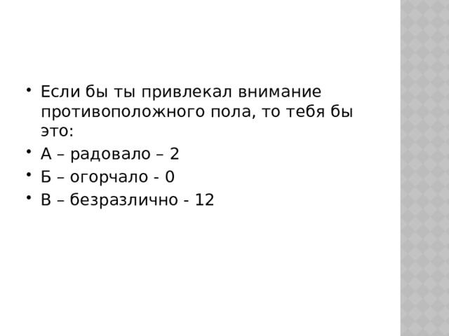 Если бы ты привлекал внимание противоположного пола, то тебя бы это: А – радовало – 2 Б – огорчало - 0 В – безразлично - 12 