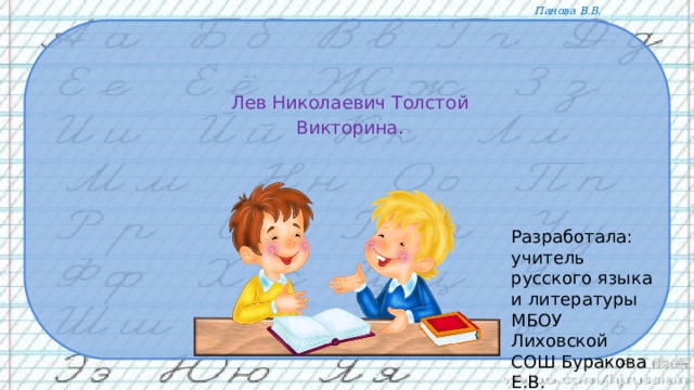 Лев Николаевич Толстой Викторина. Разработала: учитель русского языка и литературы МБОУ Лиховской СОШ Буракова Е.В. 