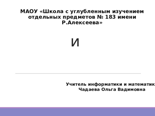 МАОУ «Школа с углубленным изучением отдельных предметов № 183 имени Р.Алексеева» STEM и STEAM  технологии  Учитель информатики и математики Чадаева Ольга Вадимовна 