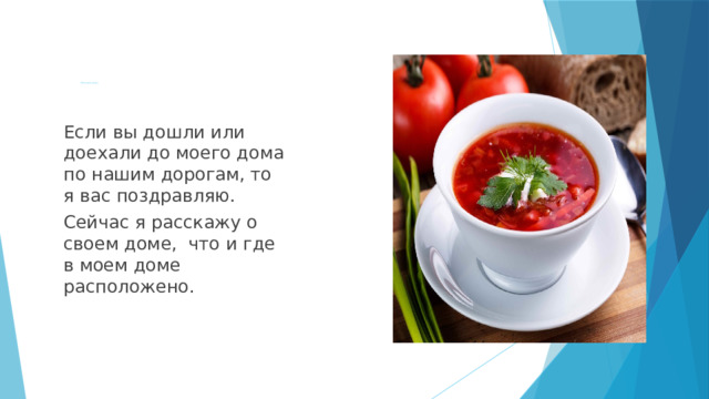 Описание дома Если вы дошли или доехали до моего дома по нашим дорогам, то я вас поздравляю. Сейчас я расскажу о своем доме, что и где в моем доме расположено. 