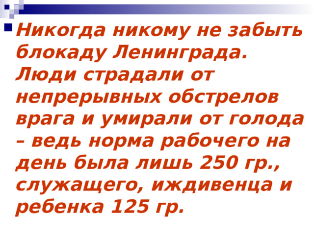 Никогда никому не забыть блокаду Ленинграда. Люди страдали от непрерывных обстрелов врага и умирали от голода – ведь норма рабочего на день была лишь 250 гр., служащего, иждивенца и ребенка 125 гр. 