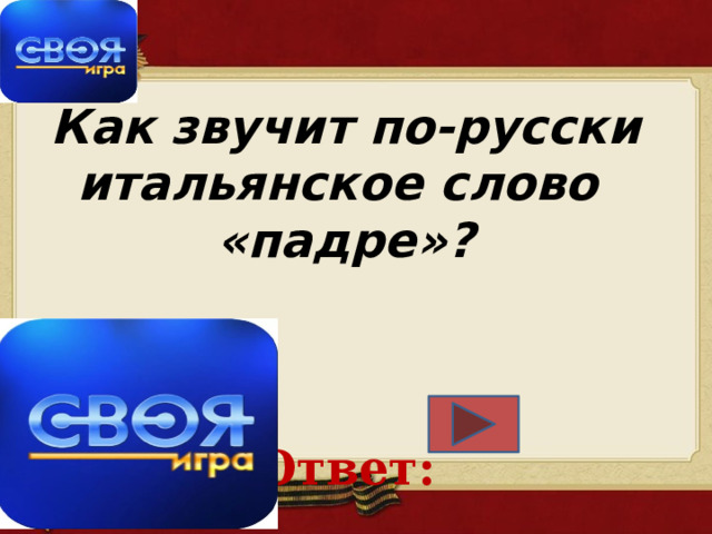 Как звучит по-русски итальянское слово  «падре»?      Ответ:   