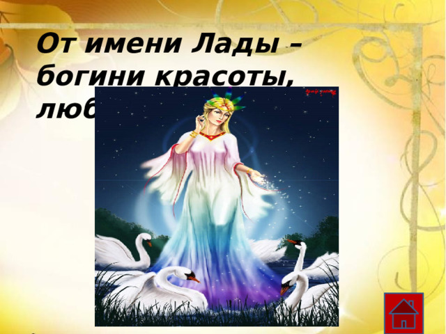  От имени Лады – богини красоты, любви и брака 