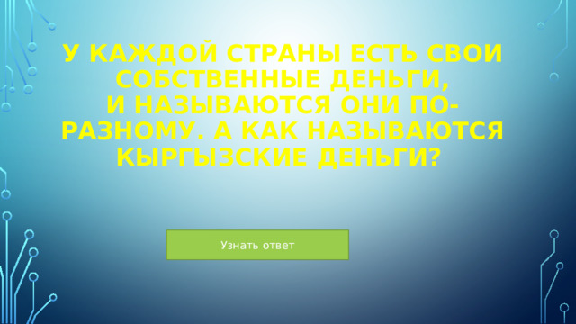 У каждой страны есть свои собственные деньги, и называются они по-разному. А как называются кыргызские деньги?  