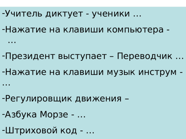 Учитель диктует - ученики … Нажатие на клавиши компьютера - … Президент выступает – Переводчик … Нажатие на клавиши музык инструм - … Регулировщик движения – Азбука Морзе - … Штриховой код - … Дирижер оркестра - … 
